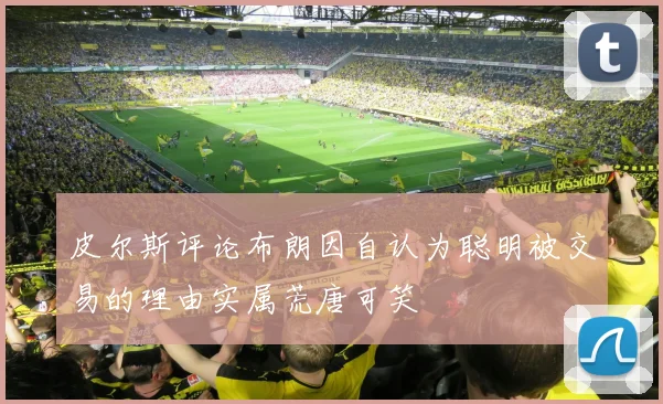 皮尔斯评论布朗因自认为聪明被交易的理由实属荒唐可笑