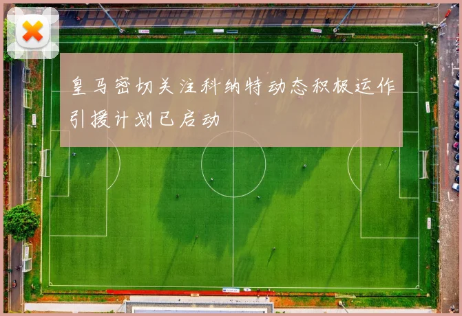 皇马密切关注科纳特动态积极运作引援计划已启动
