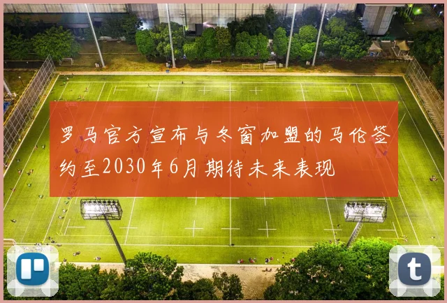 罗马官方宣布与冬窗加盟的马伦签约至2030年6月期待未来表现
